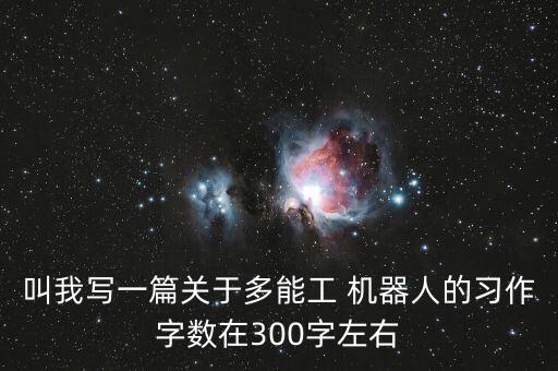 叫我寫一篇關(guān)于多能工 機(jī)器人的習(xí)作字?jǐn)?shù)在300字左右