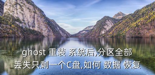ghost 重裝 系統(tǒng)后,分區(qū)全部丟失只剩一個(gè)C盤,如何 數(shù)據(jù) 恢復(fù)