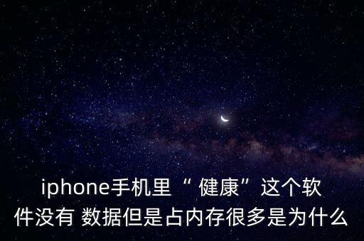 iphone手機里“ 健康”這個軟件沒有 數(shù)據(jù)但是占內(nèi)存很多是為什么