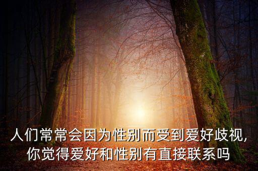 人們常常會因?yàn)樾詣e而受到愛好歧視,你覺得愛好和性別有直接聯(lián)系嗎