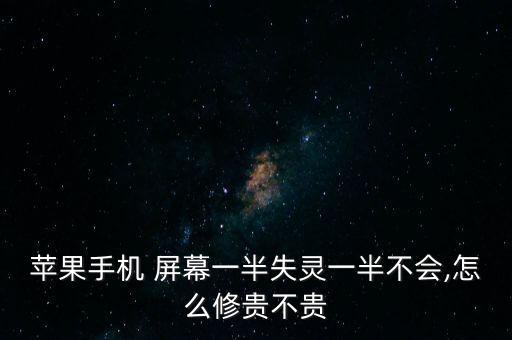 蘋果手機 屏幕一半失靈一半不會,怎么修貴不貴
