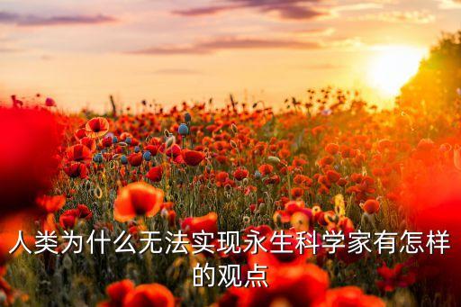 人類為什么無法實現(xiàn)永生科學(xué)家有怎樣的觀點