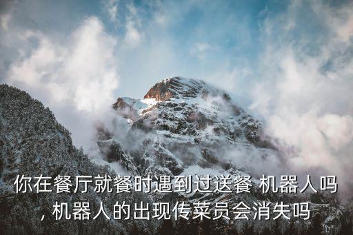 你在餐廳就餐時遇到過送餐 機器人嗎, 機器人的出現(xiàn)傳菜員會消失嗎