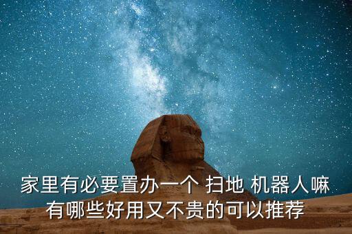 家里有必要置辦一個 掃地 機器人嘛有哪些好用又不貴的可以推薦
