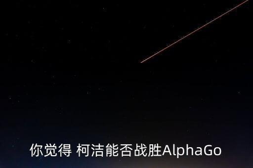 你覺得 柯潔能否戰(zhàn)勝AlphaGo