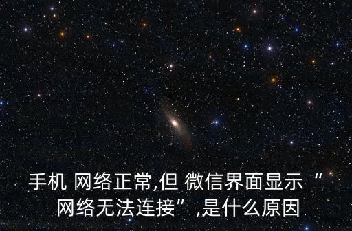 手機(jī) 網(wǎng)絡(luò)正常,但 微信界面顯示“ 網(wǎng)絡(luò)無(wú)法連接”,是什么原因