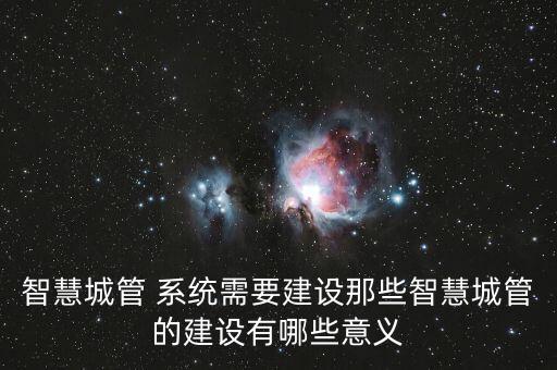 智慧城管 系統(tǒng)需要建設(shè)那些智慧城管的建設(shè)有哪些意義