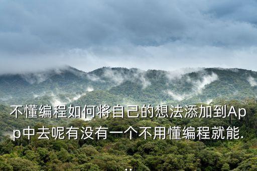 不懂編程如何將自己的想法添加到App中去呢有沒有一個(gè)不用懂編程就能...