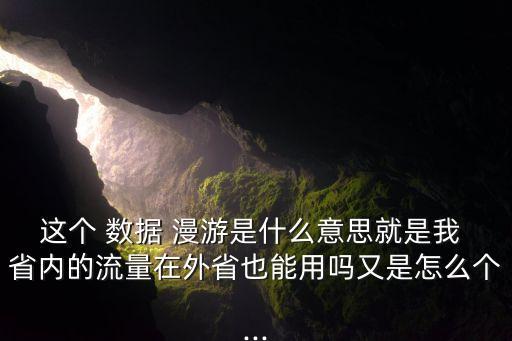 這個(gè) 數(shù)據(jù) 漫游是什么意思就是我 省內(nèi)的流量在外省也能用嗎又是怎么個(gè)...