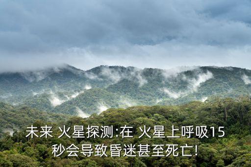 未來(lái) 火星探測(cè):在 火星上呼吸15秒會(huì)導(dǎo)致昏迷甚至死亡!