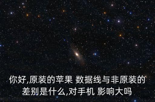 你好,原裝的蘋果 數(shù)據(jù)線與非原裝的差別是什么,對(duì)手機(jī) 影響大嗎