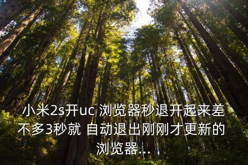 小米2s開uc 瀏覽器秒退開起來差不多3秒就 自動(dòng)退出剛剛才更新的 瀏覽器...
