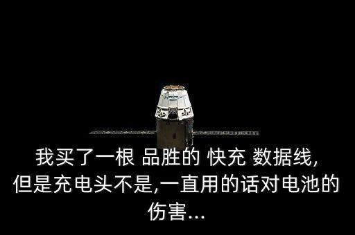 我買了一根 品勝的 快充 數(shù)據(jù)線,但是充電頭不是,一直用的話對電池的傷害...