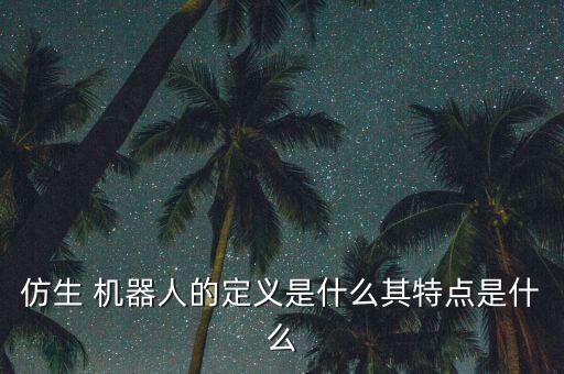 仿生 機(jī)器人的定義是什么其特點(diǎn)是什么