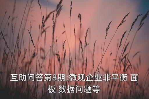 互助問答第8期:微觀企業(yè)非平衡 面板 數(shù)據(jù)問題等