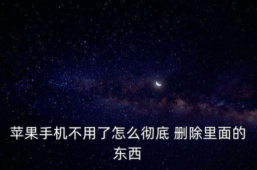 蘋果手機(jī)不用了怎么徹底 刪除里面的東西