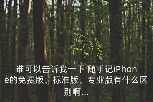 誰可以告訴我一下 隨手記iPhone的免費(fèi)版、標(biāo)準(zhǔn)版、專業(yè)版有什么區(qū)別啊...
