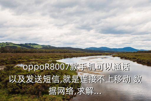  oppoR8007款手機可以通話以及發(fā)送短信,就是連接不上移動 數(shù)據(jù)網(wǎng)絡(luò),求解...