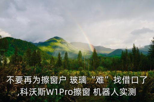 不要再為擦窗戶(hù) 玻璃“難”找借口了,科沃斯W1Pro擦窗 機(jī)器人實(shí)測(cè)