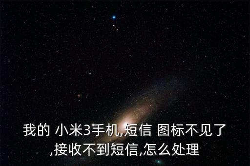 我的 小米3手機(jī),短信 圖標(biāo)不見了,接收不到短信,怎么處理