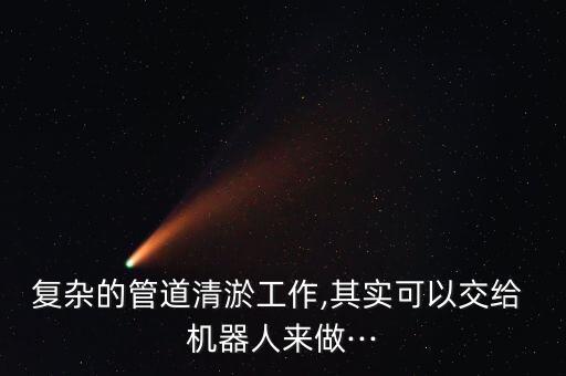 復(fù)雜的管道清淤工作,其實(shí)可以交給 機(jī)器人來(lái)做···