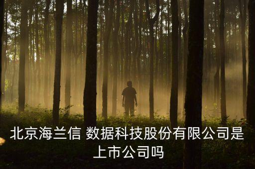 北京海蘭信 數(shù)據(jù)科技股份有限公司是 上市公司嗎
