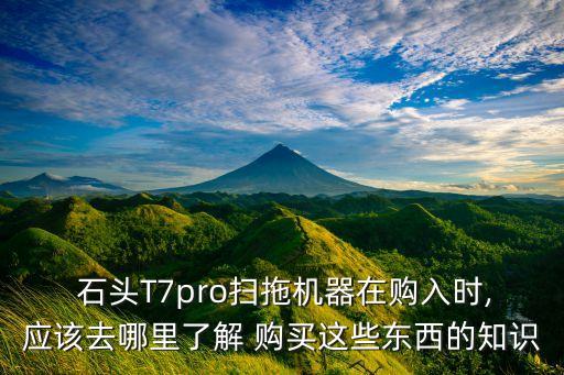  石頭T7pro掃拖機(jī)器在購(gòu)入時(shí),應(yīng)該去哪里了解 購(gòu)買這些東西的知識(shí)