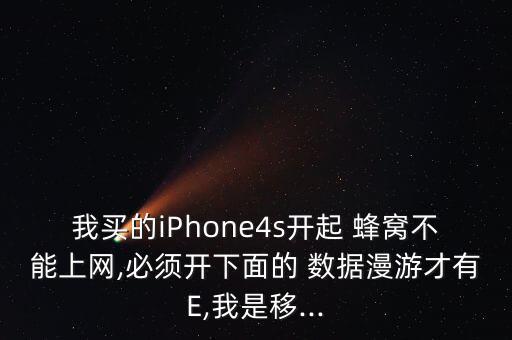 我買的iPhone4s開起 蜂窩不能上網(wǎng),必須開下面的 數(shù)據(jù)漫游才有E,我是移...