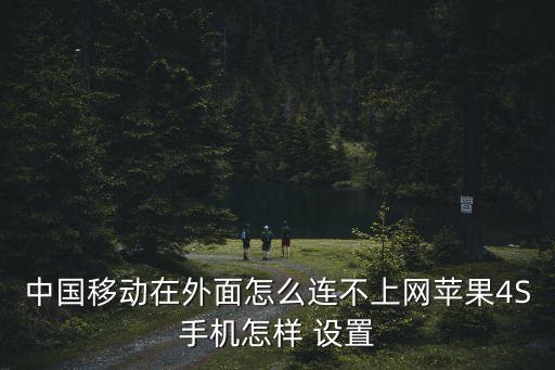 中國移動在外面怎么連不上網(wǎng)蘋果4S手機怎樣 設(shè)置