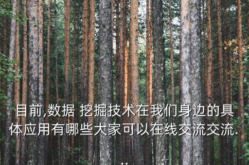 目前,數(shù)據(jù) 挖掘技術(shù)在我們身邊的具體應(yīng)用有哪些大家可以在線交流交流...