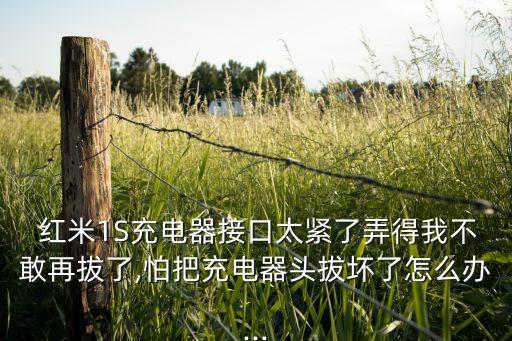  紅米1S充電器接口太緊了弄得我不敢再拔了,怕把充電器頭拔壞了怎么辦...