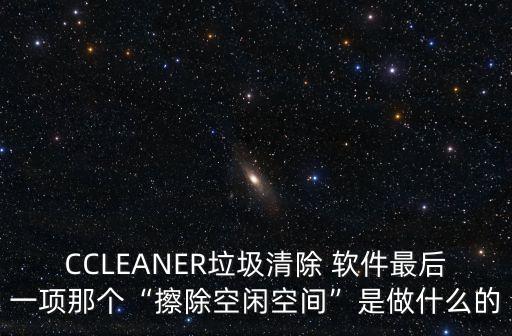 CCLEANER垃圾清除 軟件最后一項(xiàng)那個“擦除空閑空間”是做什么的