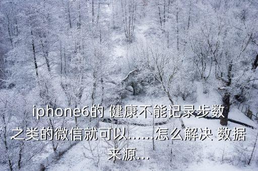 開放健康數(shù)據(jù)源,iphone健康數(shù)據(jù)源顯示無