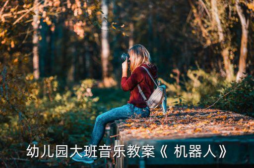 幼兒園大班音樂教案《 機(jī)器人》