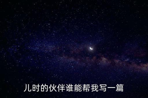 兒時的伙伴誰能幫我寫一篇