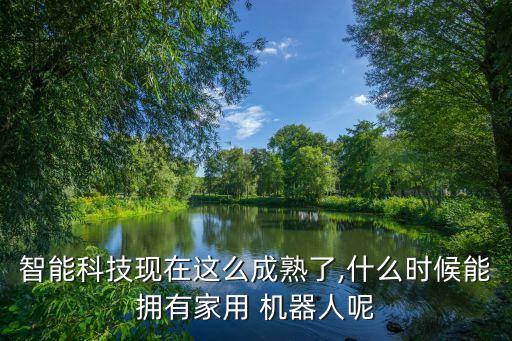 智能科技現(xiàn)在這么成熟了,什么時候能擁有家用 機器人呢