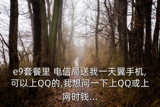 e9套餐里 電信局送我一天翼手機(jī),可以上QQ的,我想問一下上QQ或上網(wǎng)時(shí)錢...