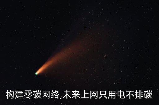 構(gòu)建零碳網(wǎng)絡(luò),未來(lái)上網(wǎng)只用電不排碳