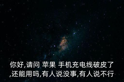 你好,請問 蘋果 手機(jī)充電線破皮了,還能用嗎,有人說沒事,有人說不行