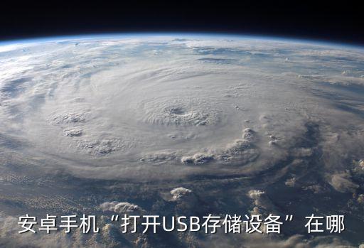 安卓手機(jī)“打開(kāi)USB存儲(chǔ)設(shè)備”在哪