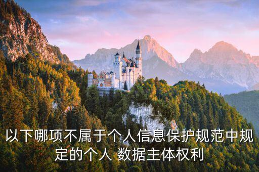 以下哪項不屬于個人信息保護規(guī)范中規(guī)定的個人 數(shù)據(jù)主體權(quán)利