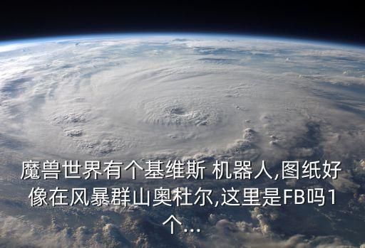 魔獸世界有個基維斯 機器人,圖紙好像在風暴群山奧杜爾,這里是FB嗎1個...
