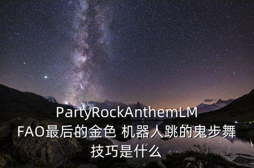 PartyRockAnthemLMFAO最后的金色 機(jī)器人跳的鬼步舞技巧是什么