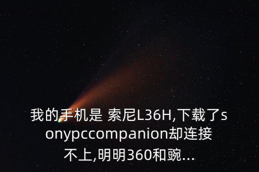 我的手機(jī)是 索尼L36H,下載了sonypccompanion卻連接不上,明明360和豌...