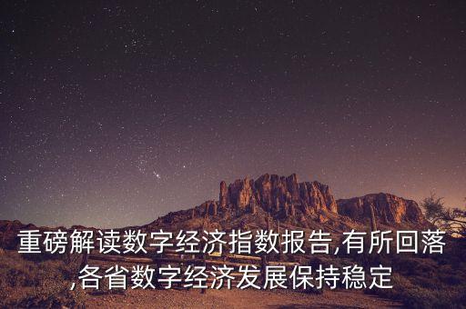 重磅解讀數(shù)字經(jīng)濟指數(shù)報告,有所回落,各省數(shù)字經(jīng)濟發(fā)展保持穩(wěn)定