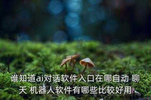 誰知道ai對話軟件入口在哪自動 聊天 機器人軟件有哪些比較好用