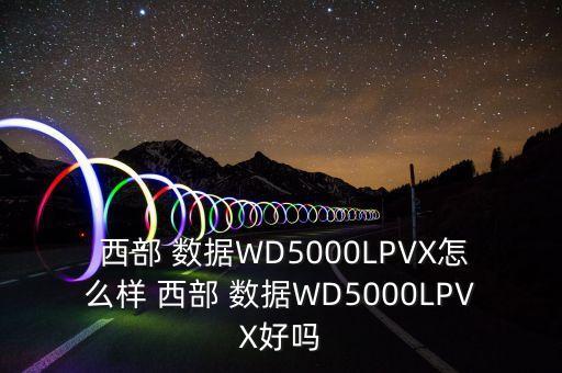  西部 數(shù)據(jù)WD5000LPVX怎么樣 西部 數(shù)據(jù)WD5000LPVX好嗎