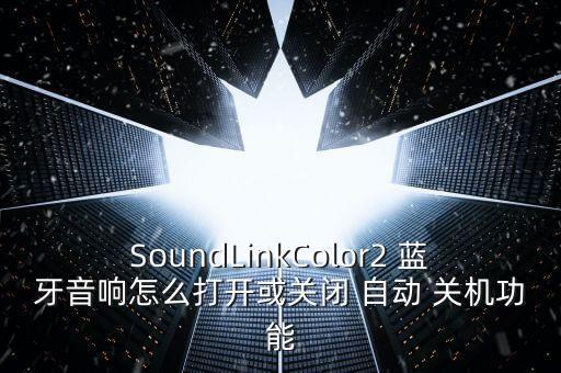 SoundLinkColor2 藍(lán)牙音響怎么打開或關(guān)閉 自動 關(guān)機功能