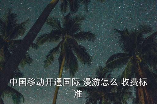 中國移動開通國際 漫游怎么 收費(fèi)標(biāo)準(zhǔn)