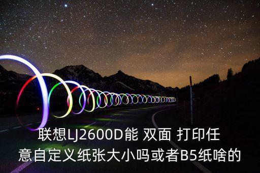 聯(lián)想LJ2600D能 雙面 打印任意自定義紙張大小嗎或者B5紙啥的